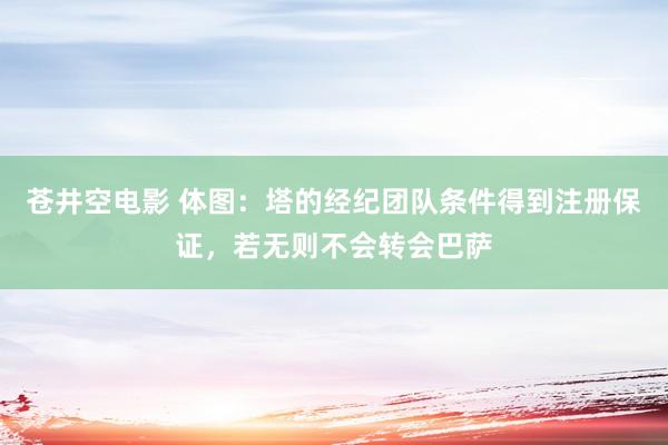 苍井空电影 体图：塔的经纪团队条件得到注册保证，若无则不会转会巴萨